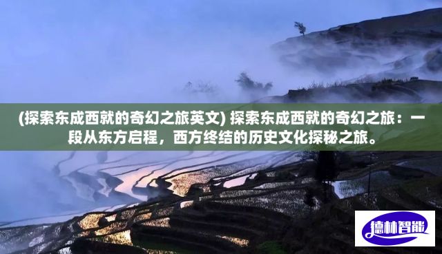 (探索东成西就的奇幻之旅英文) 探索东成西就的奇幻之旅：一段从东方启程，西方终结的历史文化探秘之旅。